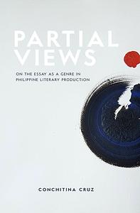 Partial Views: On the Essay as a Genre in Philippine Literary Production by Conchitina Cruz