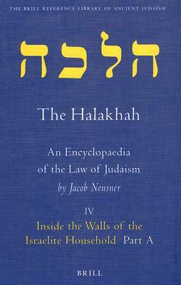 The Halakhah: An Encyclopaedia of the Law of Judaism, Volume IV: Inside the Walls of the Israelite Household: Part A: At the Meeting of Time and Space by Jacob Neusner