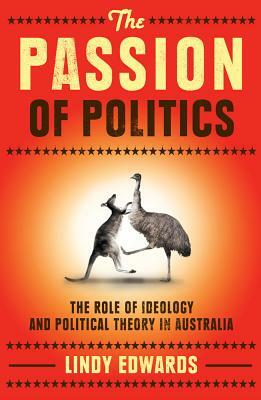 The Passion of Politics: The Role of Ideology and Political Theory in Australia by Lindy Edwards