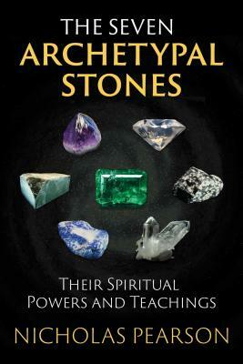 The Seven Archetypal Stones: Their Spiritual Powers and Teachings by Nicholas Pearson