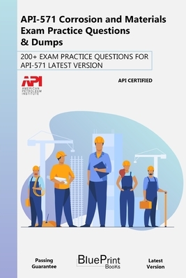 API-571 Corrosion and Materials Exam Practice Questions & Dumps: 200+ Exam Practice Questions for Api-571 Latest Version by Blueprint Books