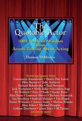 The Quotable Actor: 1001 Pearls of Wisdom from Actors Talking about Acting by Damon DiMarco