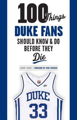 100 Things Duke Fans Should Know & Do Before They Die by Johnny Moore