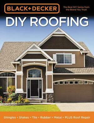 Black & Decker DIY Roofing: Shingles - Shakes - Tile - Rubber - Metal - Plus Roof Repair by Editors of Cool Springs Press