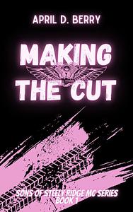 Making the Cut: Sons of Steely Ridge MC Series Book 1 by April D. Berry