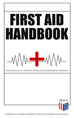 First Aid Handbook - Crucial Survival Skills, Emergency Procedures & Lifesaving Medical Information by U.S. Department of the Navy, Department of the Air Force