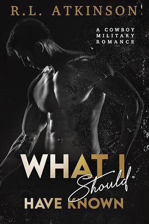 What I Should Have Known: A Military Cowboy Romance  by R.L. Atkinson