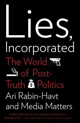 Lies, Incorporated: The World of Post-Truth Politics by Media Matters for America, Ari Rabin-Havt