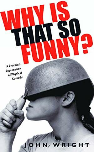 Why Is That So Funny?: A Practical Exploration Of Physical Comedy by John Wright