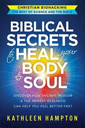 Biblical Secrets to Heal Your Body & Soul: Discover How Ancient Wisdom & the Newest Research Can Help You Feel Better Fast by Kathleen Hampton, Donna Partow