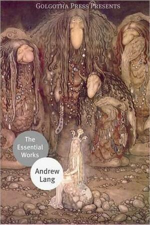 The Essential Works of Andrew Lang by Golgotha Press, Andrew Lang