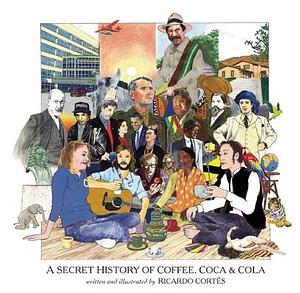 A Secret History of Coffee, Coca & Cola: by Ricardo Cortés, Ricardo Cortés, Lewis H. Lapham