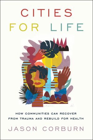 Cities for Life: How Communities Can Recover from Trauma and Rebuild for Health by Jason Corburn