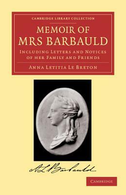 Memoir of Mrs Barbauld: Including Letters and Notices of Her Family and Friends by Anna Letitia Le Breton, Anna Letitia Le Breton