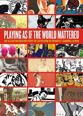 Playing as If the World Mattered: An Illustrated History of Activism in Sports by Gabriel Kuhn