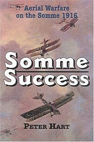 Somme Success: Aerial Warfare on the Somme 1916 by Peter Hart