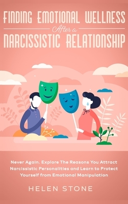 Finding Emotional Wellness After a Narcissistic Relationship: Never Again. Explore The Reasons You Attract Narcissistic Personalities and Learn to Pro by Helen Stone