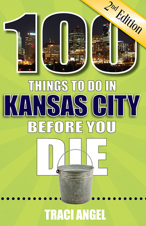 100 Things to Do in Kansas City Before You Die by Traci Angel