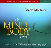 The Mind-Body Code: How the Mind Wounds and Heals the Body by Mario Martinez
