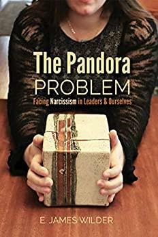 The Pandora Problem: Facing Narcissism in Leaders & Ourselves by E. James Wilder, Jim Wilder