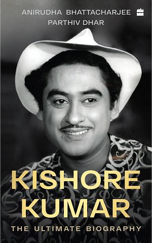 Kishore Kumar: The Ultimate Biography, Winner of the National Award for Best Book on Cinema, 2022 by Anirudha Bhattacharjee, Anirudha Bhattacharjee, Parthiv Dhar