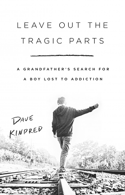 Leave Out the Tragic Parts: A Grandfather's Search for a Boy Lost to Addiction by Dave Kindred