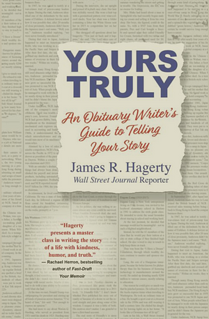 Yours Truly: An Obituary Writer's Guide to Telling Your Story by James R Hagerty