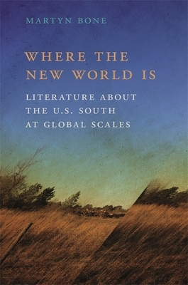 Where the New World Is: Literature about the U.S. South at Global Scales by Martyn Bone