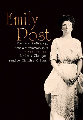 Emily Post: Daughter of the Gilded Age, Mistress of American Manners by Laura Claridge