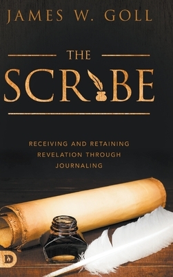 The Scribe: Receiving and Retaining Revelation through Journaling by James W. Goll