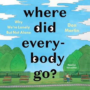 Where Did Everybody Go? Why We're Lonely but Not Alone by Don Martin