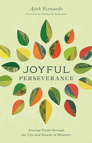 Joyful Perseverance: Staying Fresh through the Ups and Downs of Ministry by Thomas R. Schreiner, Ajith Fernando, Ajith Fernando