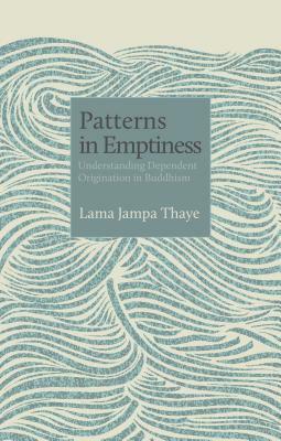 Patterns in Emptiness: Understanding Dependent Origination in Buddhism by Lama Jampa Thaye