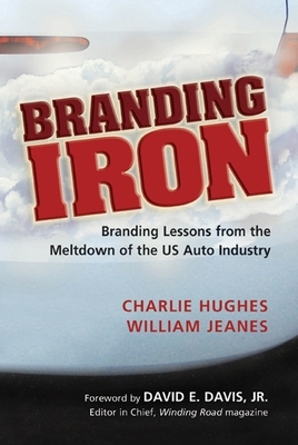 Branding Iron: Branding Lessons from the Meltdown of the US Auto Industry by William Jeanes, Charlie Hughes