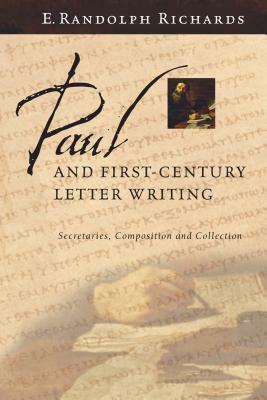 Paul and First-Century Letter Writing: Secretaries, Composition and Collection by E. Randolph Richards