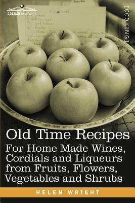 Old Time Recipes for Home Made Wines, Cordials and Liqueurs from Fruits, Flowers, Vegetables and Shrubs by Helen Wright