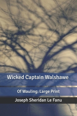 Wicked Captain Walshawe, of Wauling by J. Sheridan Le Fanu