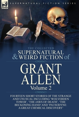 The Collected Supernatural and Weird Fiction of Grant Allen: Volume 2-Fourteen Short Stories of the Strange and Unusual Including 'Wolverden Tower', ' by Grant Allen