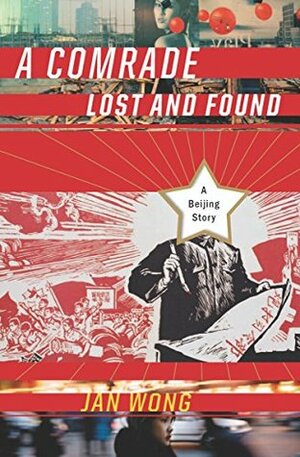 A Comrade Lost and Found: A Beijing Memoir by Jan Wong