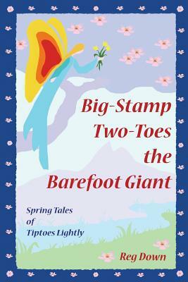 Big-Stamp Two-Toes the Barefoot Giant: Spring Tales of Tiptoes Lightly by Reg Down