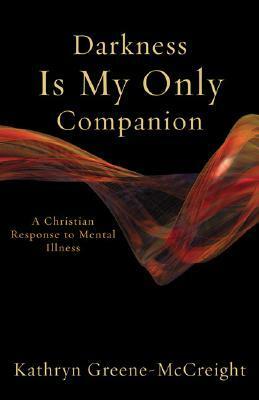 Darkness Is My Only Companion: A Christian Response to Mental Illness by Kathryn Greene-McCreight