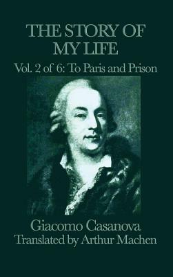 The Story of My Life Vol. 2 to Paris and Prison by Giacomo Casanova