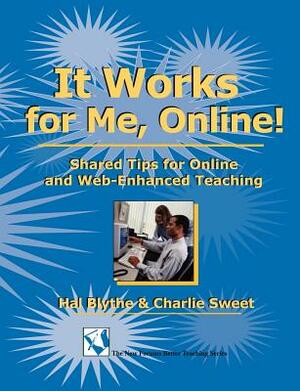 It Works for Me, Online!: Shared Tips for Online and Web-Enhanced Teaching by Charlie Sweet, Hal Blythe
