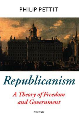 Republicanism: A Theory of Freedom and Government by Philip Pettit