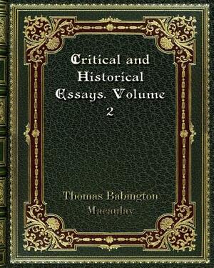 Critical and Historical Essays. Volume 2 by Thomas Babington Macaulay
