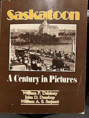 Saskatoon, a Century in Pictures by John D. Duerkop, William P. Delainey, William Antony S. Sarjeant