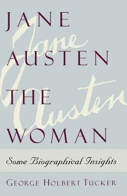 Jane Austen the Woman: Some Biographical Insights by George Holbert Tucker