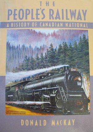 The People's Railway: A History of Canadian National by Donald MacKay