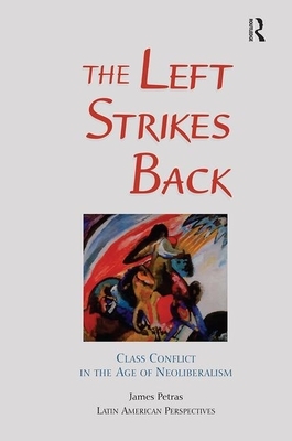 The Left Strikes Back: Class and Conflict in the Age of Neoliberalism by James Petras