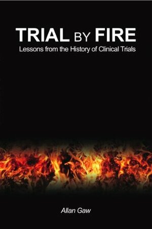 Trial by Fire: Lessons from the History of Clinical Trials by Allan Gaw